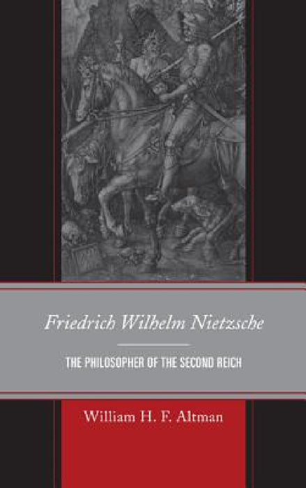 Friedrich Wilhelm Nietzsche: The Philosopher of the Second Reich by William H. F. Altman