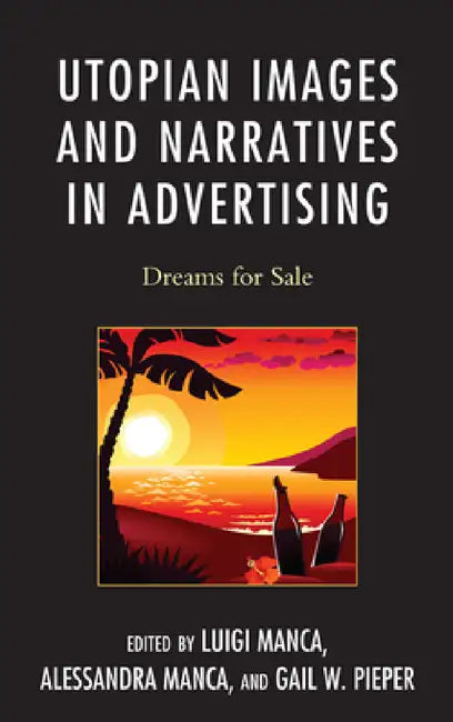 Utopian Images and Narratives in Advertising: Dreams for Sale by Luigi Manca, Alessandra Manca, Gail W. Pieper