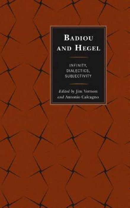 Badiou and Hegel: Infinity, Dialectics, Subjectivity by Jim Vernon, Antonio Calcagno, Alberto Toscano
