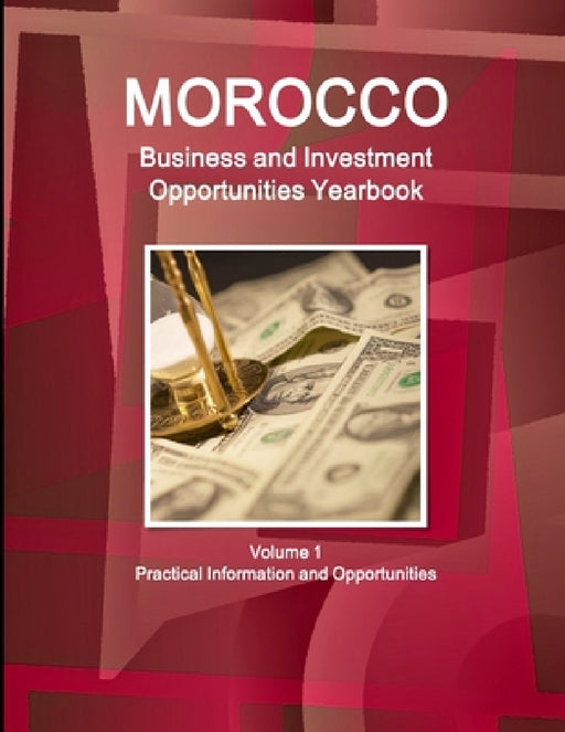 Morocco Business and Investment Opportunities Yearbook Volume 1 Practical Information and Opportunities by Inc Ibp