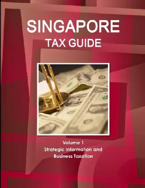 Singapore Tax Guide Volume 1 Strategic Information and Business Taxation by Inc Ibp
