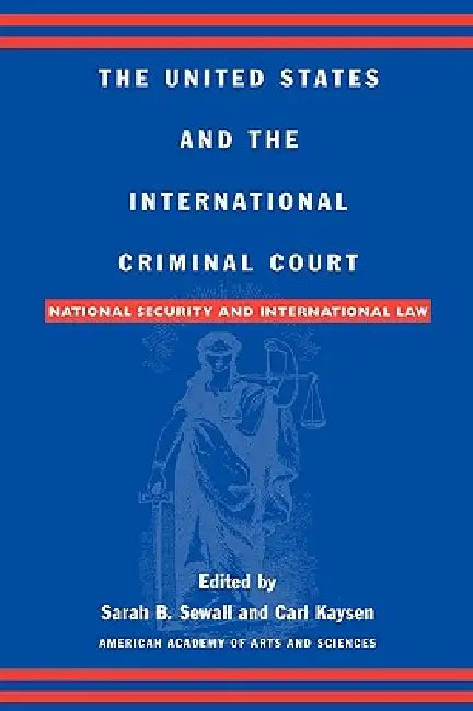 United States and the International Criminal Court: National Security and International Law by Sarah B. Sewall, Carl Kaysen, Gary J. Bass