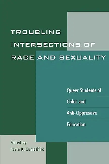 Troubling Intersections of Race and Sexuality: Queer Students of Color and Anti-Oppressive Education by Kayla Chan, Stuart F. Chen-Hayes, Teddy Consolacion