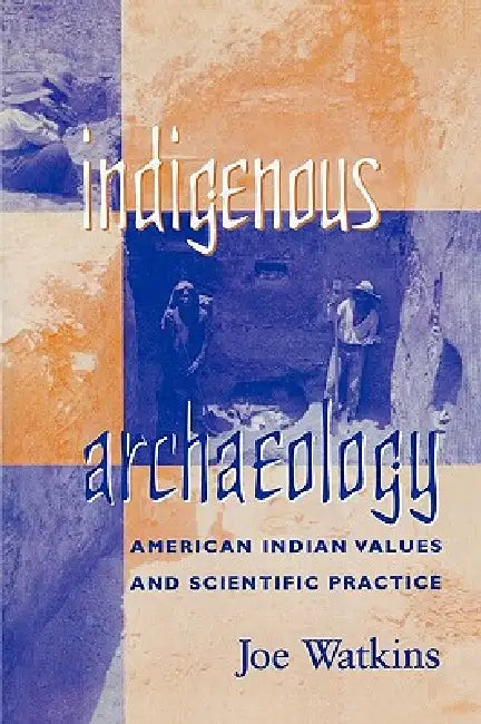 Indigenous Archaeology: American Indian Values and Scientific Practice by Joe Watkins