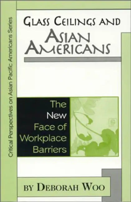 Glass Ceilings and Asian Americans: The New Face of Workplace Barriers by Deborah Woo