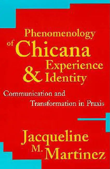 Phenomenology of Chicana Experience and Identity: Communication and Transformation in PRAXIS by Jacqueline M. Martinez