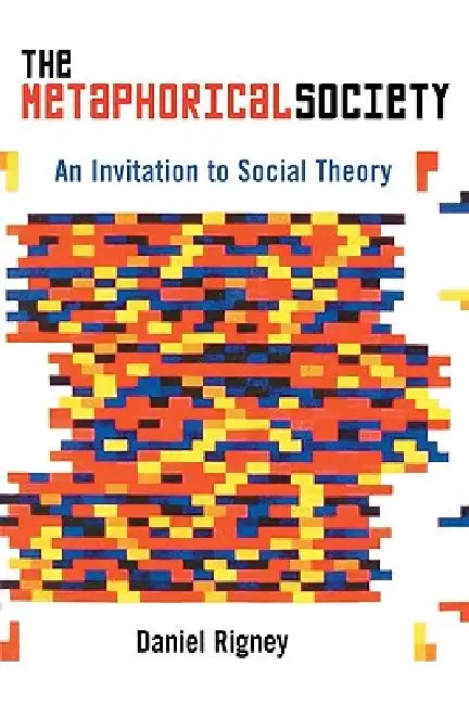 Metaphorical Society: An Invitation to Social Theory by Daniel Rigney
