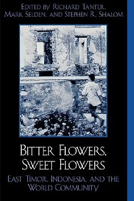 Bitter Flowers, Sweet Flowers: East Timor, Indonesia, and the World Community by Richard Tanter, Mark Selden, Stephen R. Shalom