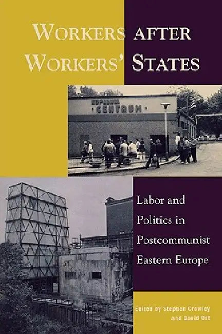 Workers After Workers' States: Labor and Politics in Postcommunist Eastern Europe by Mihail Arandarenko, Grigor Gradev, David Kideckel