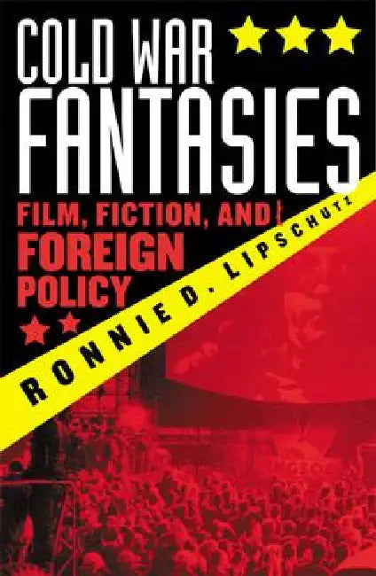 Cold War Fantasies: Film, Fiction, and Foreign Policy by Ronnie D. Lipschutz