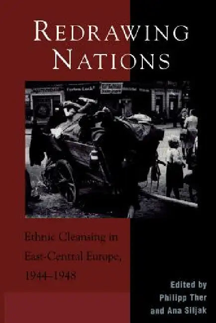 Redrawing Nations: Ethnic Cleansing in East-Central Europe, 1944-1948 by Philipp Ther, Ana Siljak, Arnd Bauerkamper