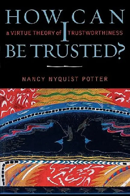 How Can I Be Trusted?: A Virtue Theory of Trustworthiness by Nancy Nyquist Potter
