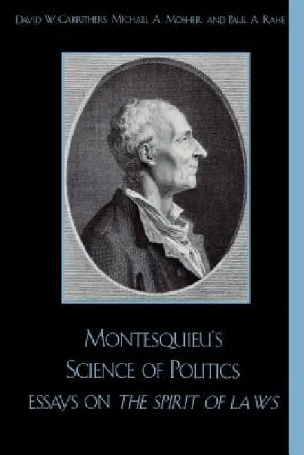 Montesquieu's Science of Politics: Essays on the Spirit of Laws by Cecil Courtney, Paul A. Rahe Michael a. Mosher S Krause, Rebecca E. Kingston