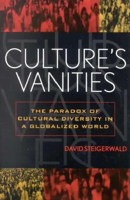 Culture's Vanities: The Paradox of Cultural Diversity in a Globalized World by David Steigerwald
