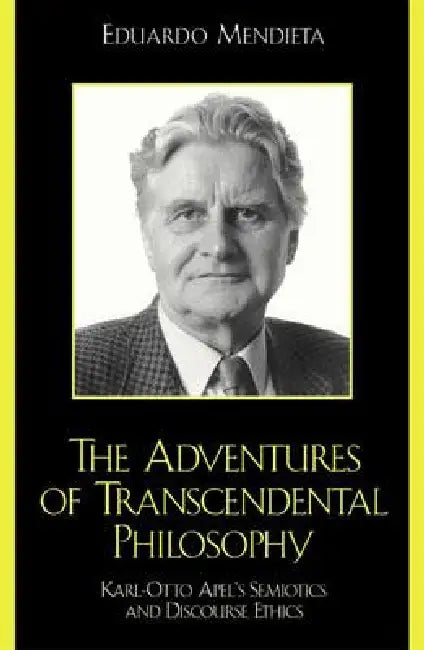 Adventures of Transcendental Philosophy: Karl-Otto Apel's Semiotics and Discourse Ethics by Eduardo Mendieta