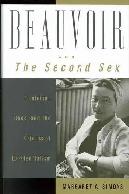 Beauvoir and the Second Sex: Feminism, Race, and the Origins of Existentialism by Margaret a. Simons