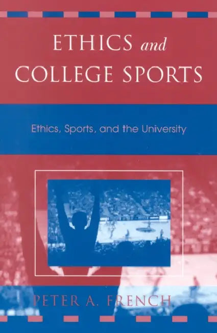 Ethics and College Sports: Ethics, Sports, and the University by Peter A. French