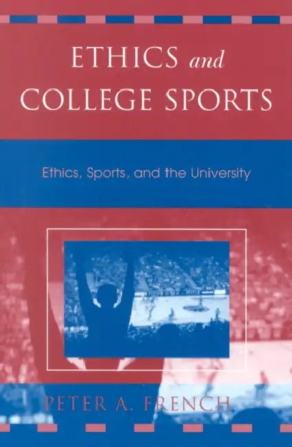 Ethics and College Sports: Ethics, Sports, and the University by Peter A. French