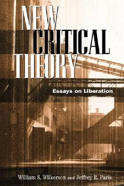 New Critical Theory: Essays on Liberation by William S. Wilkerson, Jeffrey Paris