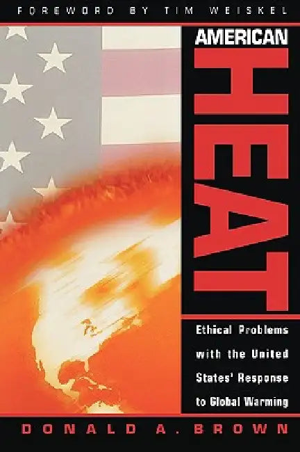 American Heat: Ethical Problems with the United States' Response to Global Warming by Donald A. Brown, Tim Weiskel
