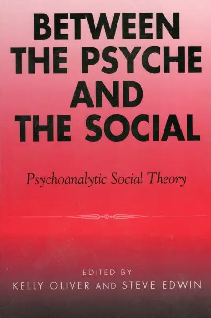 Between the Psyche and the Social: Psychoanalytic Social Theory by Tamsin Lorraine, Robyn Ferrell, Kelly Oliver