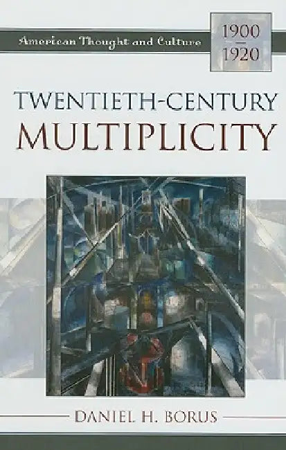 Twentieth-Century Multiplicity: American Thought and Culture, 1900-1920 by Daniel H. Borus