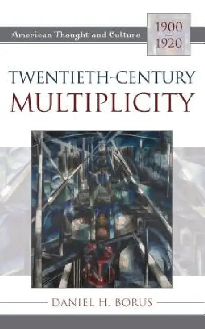 Twentieth-Century Multiplicity: American Thought and Culture, 1900-1920 by Daniel H. Borus