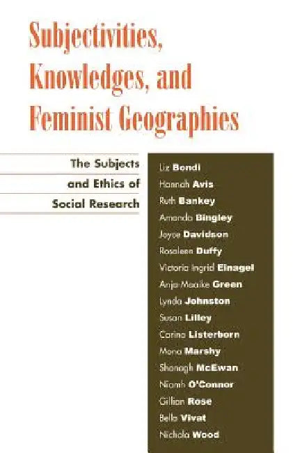 Subjectivities, Knowledges, and Feminist Geographies: The Subjects and Ethics of Social Research by Liz Bondi, Hannah Avis, Ruth Bankey