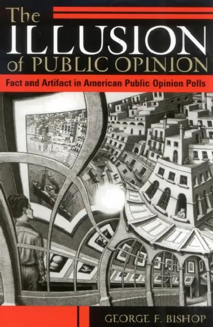 The Illusion of Public Opinion: Fact and Artifact in American Public Opinion Polls by George F. Bishop