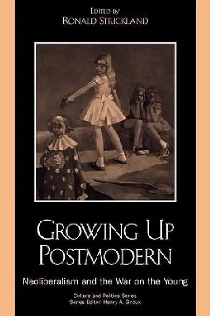 Growing Up Postmodern: Neoliberalism and the War on the Young by Jennifer Drake, Henry A. Giroux, Margaret Henderson