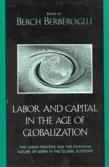 Labor and Capital in the Age of Globalization: The Labor Process and the Changing Nature of Work in the Global Economy by Berch Berberoglu, Marina a. Adler, Cyrus Bina