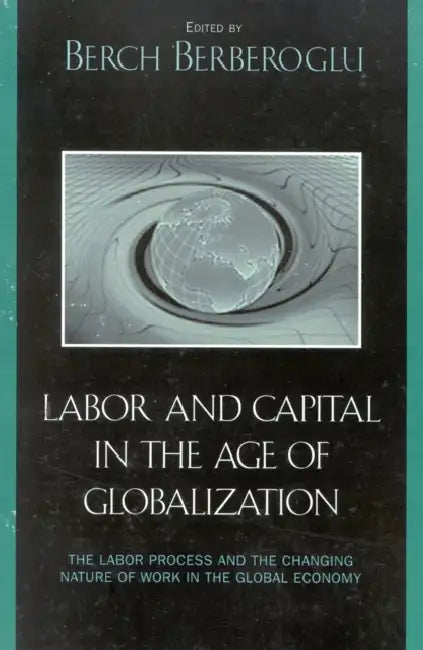 Labor and Capital in the Age of Globalization: The Labor Process and the Changing Nature of Work in the Global Economy by Berch Berberoglu, Marina a. Adler, Cyrus Bina