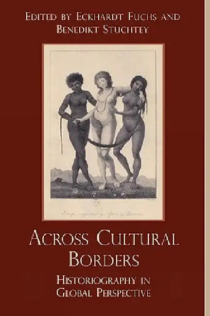 Across Cultural Borders: Historiography in Global Perspective by Arif Dirlik, Andreas Eckert, Michael Gottlob