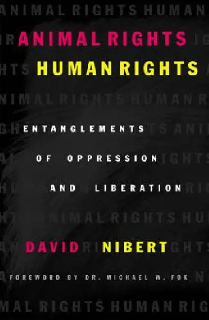 Animal Rights/Human Rights: Entanglements of Oppression and Liberation by David Nibert, Michael W. Fox