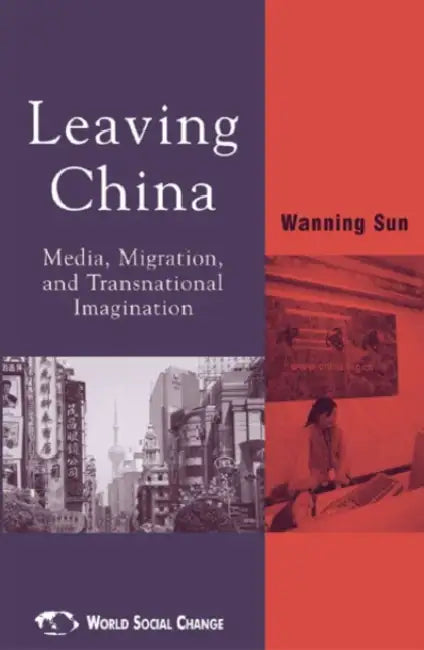 Leaving China: Media, Migration, and Transnational Imagination by Wanning Sun