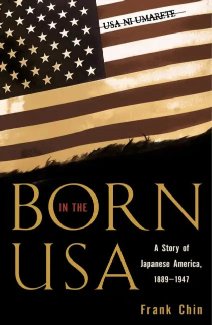 Born in the USA: A Story of Japanese America, 1889-1947 by Frank Chin