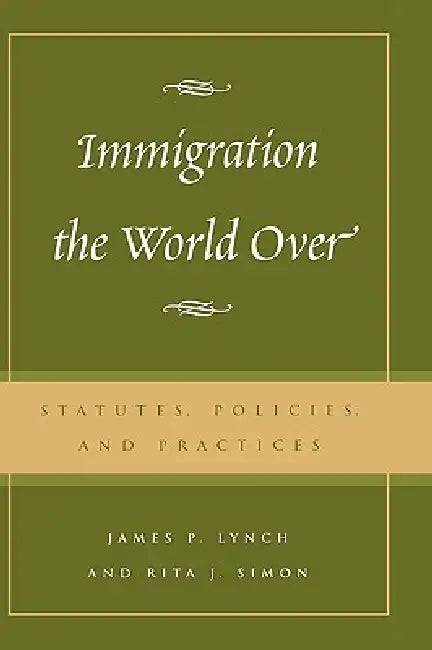 Immigration the World Over: Statutes, Policies, and Practices by James P. Lynch, Rita J. Simon
