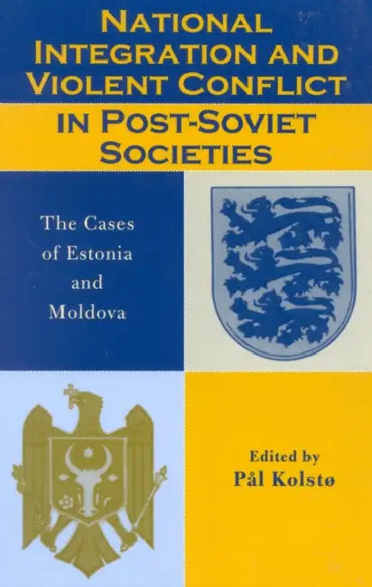 National Integration and Violent Conflict in Post-Soviet Societies: The Cases of Estonia and Moldova by Pål Kolstø, Hans Olav Melberg, Igor Munteanu