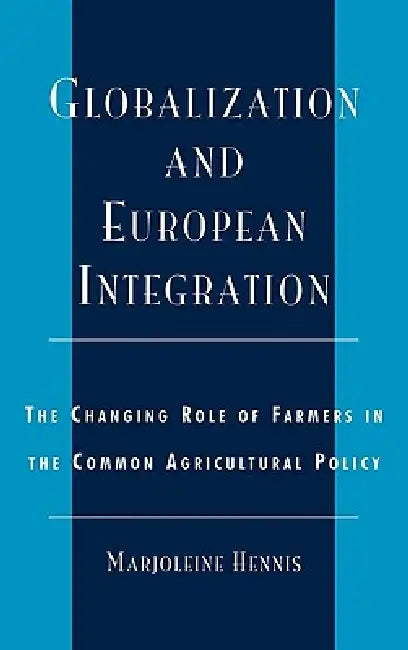 Globalization and European Integration: The Changing Role of Farmers in the Common Agricultural Policy by Marjoleine Hennis