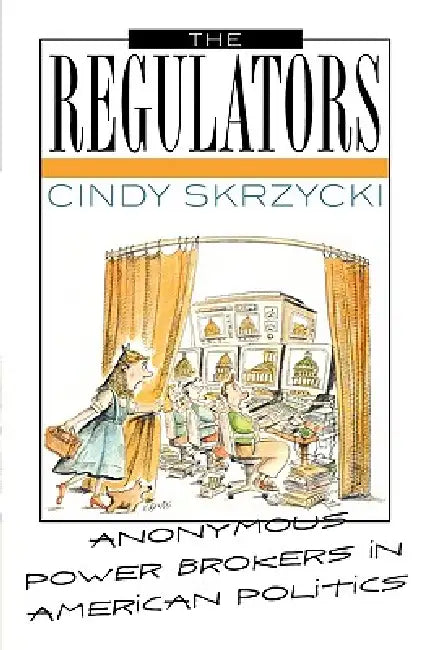 The Regulators: Anonymous Power Brokers in American Politics by Cindy Skrzycki