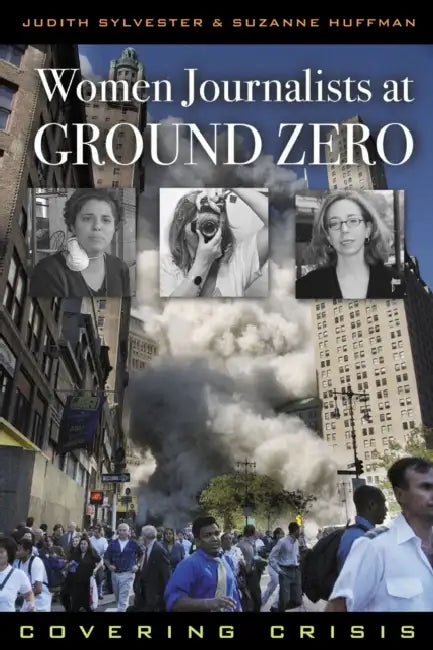 Women Journalists at Ground Zero: Covering Crisis by Judith Sylvester, Suzanne Huffman