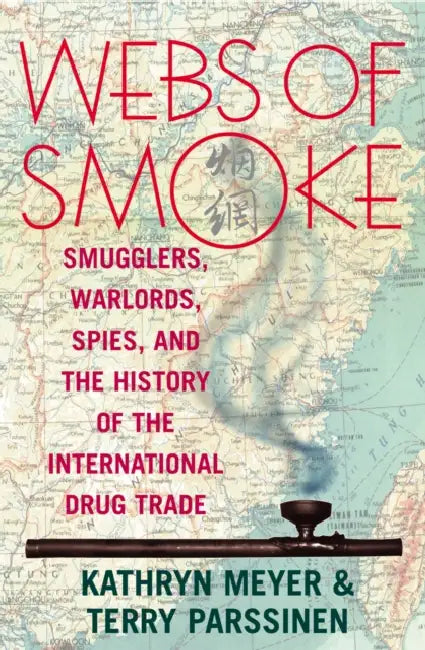 Webs of Smoke: Smugglers, Warlords, Spies, and the History of the International Drug Trade by Kathryn Meyer, Terry Parssinen