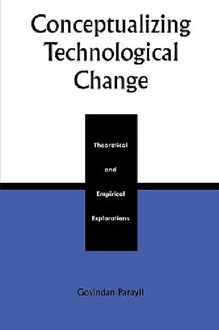 Conceptualizing Technological Change: Theoretical and Empirical Explorations by Govindan Parayil