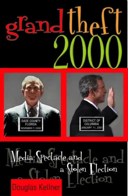 Grand Theft 2000: Media Spectacle and a Stolen Election by Douglas Kellner