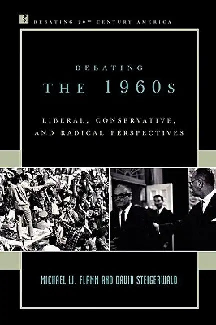 Debating the 1960s: Liberal, Conservative, and Radical Perspectives by Michael W. Flamm, David Steigerwald