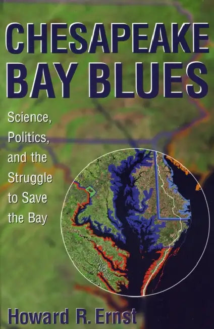 Chesapeake Bay Blues: Science, Politics, and the Struggle to Save the Bay by Howard R. Ernst