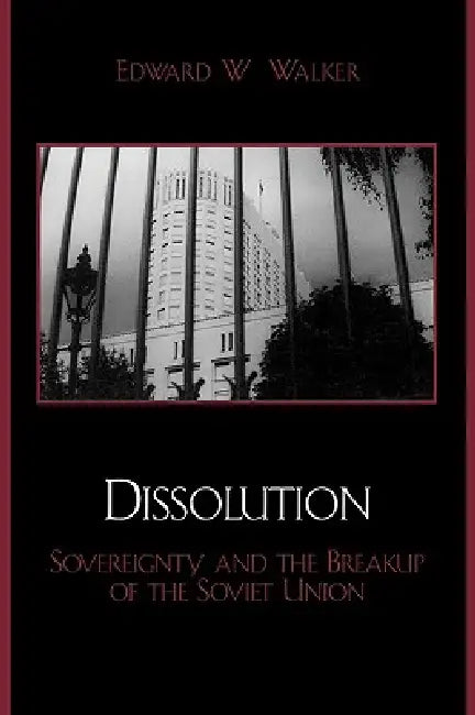 Dissolution: Sovereignty and the Breakup of the Soviet Union by Edward W. Walker
