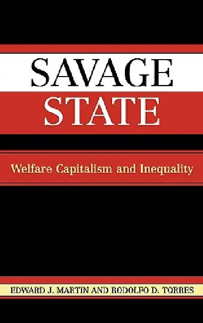 Savage State: Welfare Capitalism and Inequality by Edward J. Martin, Rodolfo D. Torres