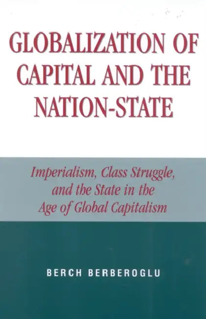 Globalization of Capital and the Nation-State: Imperialism, Class Struggle, and the State in the Age of Global Capitalism by Berch Berberoglu