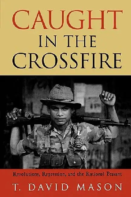 Caught in the Crossfire: Revolution, Repression, and the Rational Peasant by David T. Mason